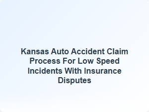 Kansas Auto Accident Claim Process for Low Speed Incidents with Insurance Disputes