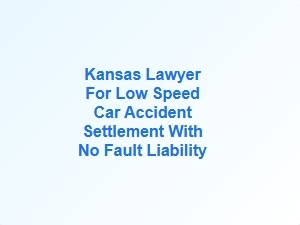 Kansas Lawyer for Low Speed Car Accident Settlement with No Fault Liability