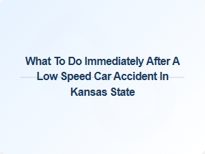 What to Do Immediately After a Low Speed Car Accident in Kansas