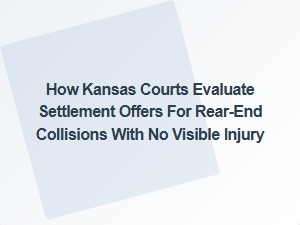 How Kansas Courts Assess Settlement Offers in Rear-End Collisions Without Visible Injuries