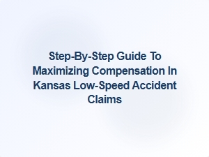 Step-By-Step Guide to Maximizing Compensation in Kansas Low-Speed Accident Claims